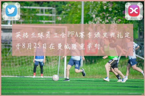 英格兰球员工会PFA赛季颁奖典礼定于8月25日在曼城隆重举行