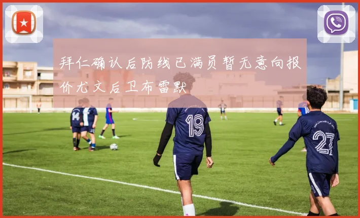 拜仁确认后防线已满员暂无意向报价尤文后卫布雷默