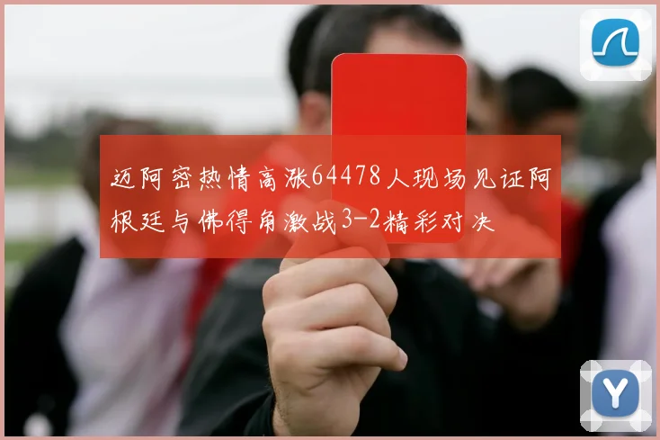 迈阿密热情高涨64478人现场见证阿根廷与佛得角激战3-2精彩对决
