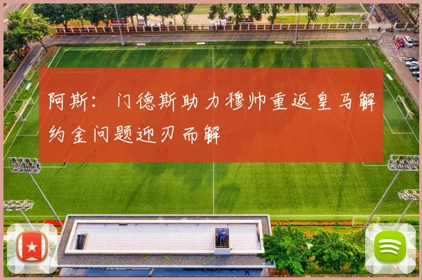 阿斯：门德斯助力穆帅重返皇马解约金问题迎刃而解