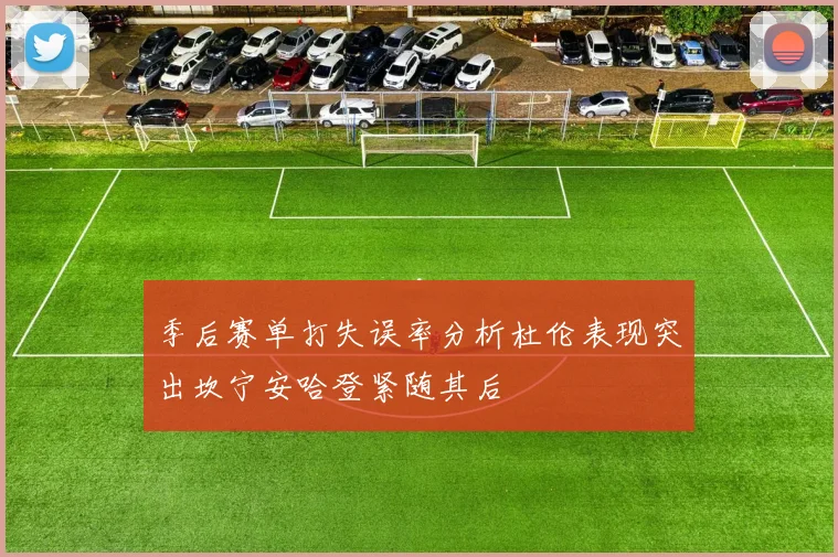 季后赛单打失误率分析杜伦表现突出坎宁安哈登紧随其后