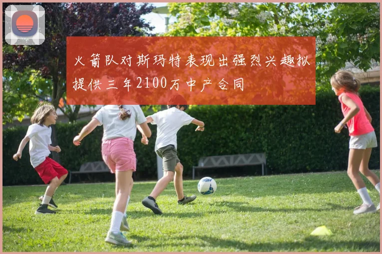 火箭队对斯玛特表现出强烈兴趣拟提供三年2100万中产合同