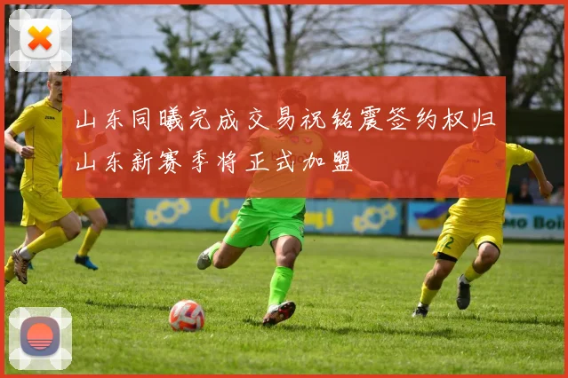 山东同曦完成交易祝铭震签约权归山东新赛季将正式加盟