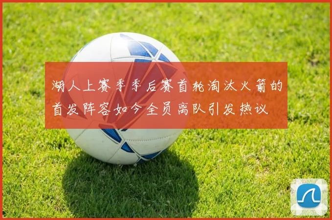 湖人上赛季季后赛首轮淘汰火箭的首发阵容如今全员离队引发热议