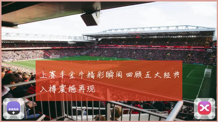 上赛季金牛精彩瞬间回顾五大经典入樽震撼再现