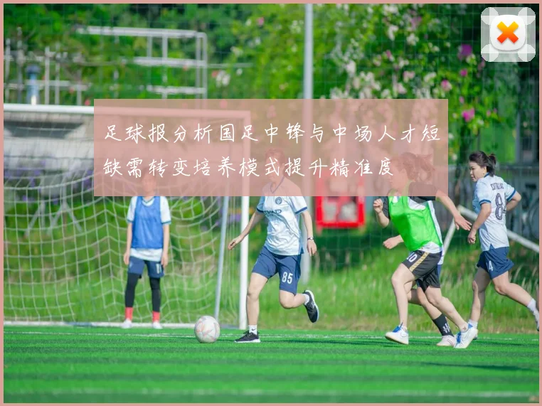 足球报分析国足中锋与中场人才短缺需转变培养模式提升精准度